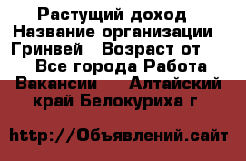 Растущий доход › Название организации ­ Гринвей › Возраст от ­ 18 - Все города Работа » Вакансии   . Алтайский край,Белокуриха г.